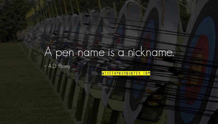 Writing Life In Pen Quotes By A.D. Posey: A pen name is a nickname. Writing Life In Pen Quotes By A.D. Posey: A pen name is a nickname.