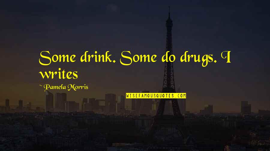 Writing Life Quotes By Pamela Morris: Some drink. Some do drugs. I writes