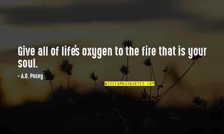 Writing Life Story Quotes By A.D. Posey: Give all of life's oxygen to the fire