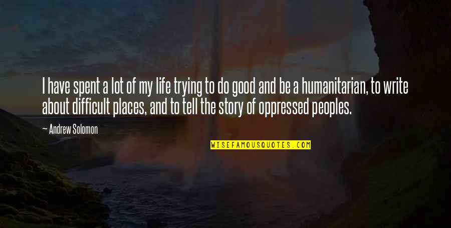 Writing Life Story Quotes By Andrew Solomon: I have spent a lot of my life