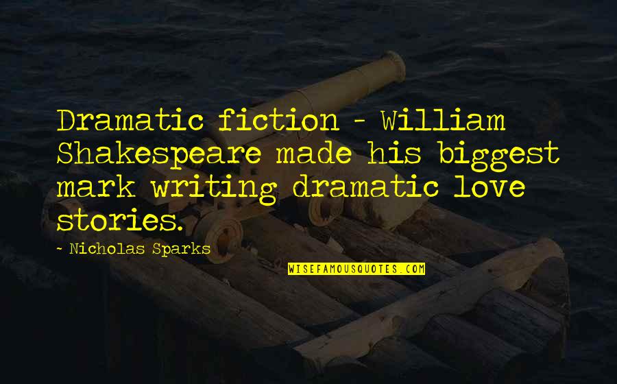 Writing Love Stories Quotes By Nicholas Sparks: Dramatic fiction - William Shakespeare made his biggest