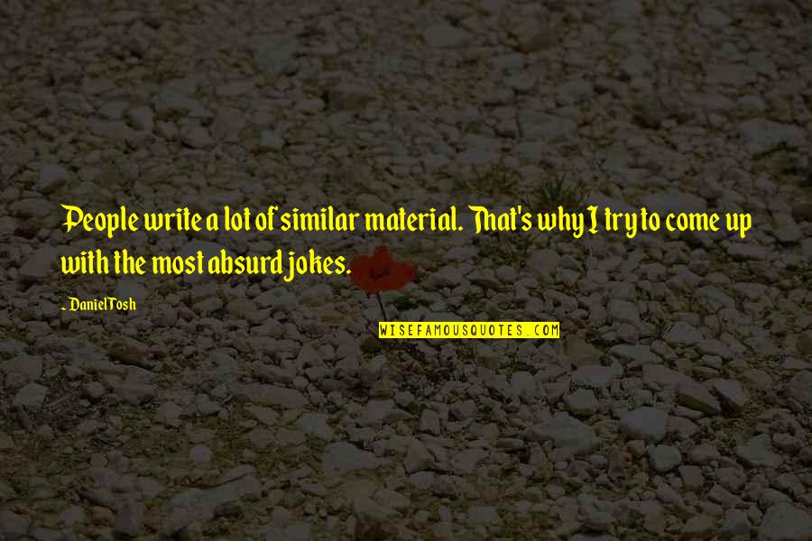 Writing Material Quotes By Daniel Tosh: People write a lot of similar material. That's Writing Material Quotes By Daniel Tosh: People write a lot of similar material. That's