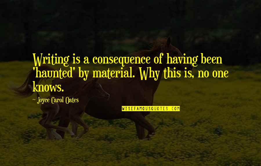 Writing Material Quotes By Joyce Carol Oates: Writing is a consequence of having been 'haunted'
