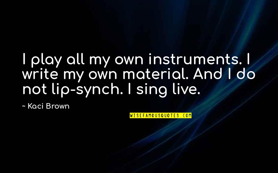 Writing Material Quotes By Kaci Brown: I play all my own instruments. I write Writing Material Quotes By Kaci Brown: I play all my own instruments. I write
