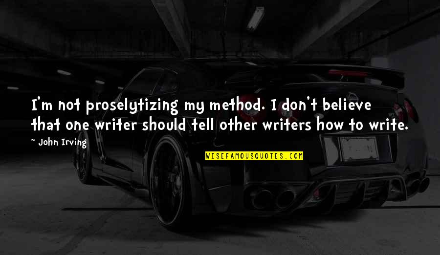 Writing Method Quotes By John Irving: I'm not proselytizing my method. I don't believe
