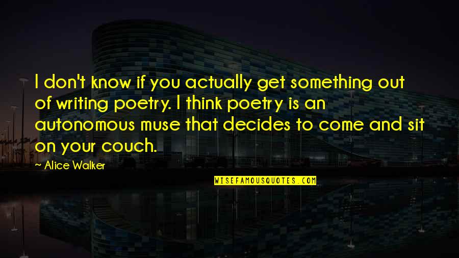 Writing Muse Quotes By Alice Walker: I don't know if you actually get something Writing Muse Quotes By Alice Walker: I don't know if you actually get something