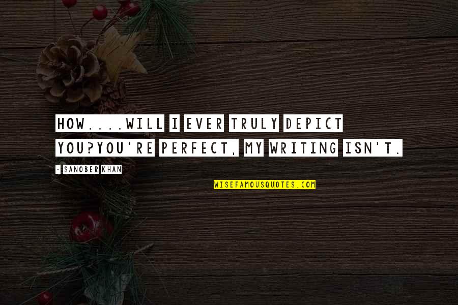 Writing Muse Quotes By Sanober Khan: How....will I ever truly depict you?You're perfect, my