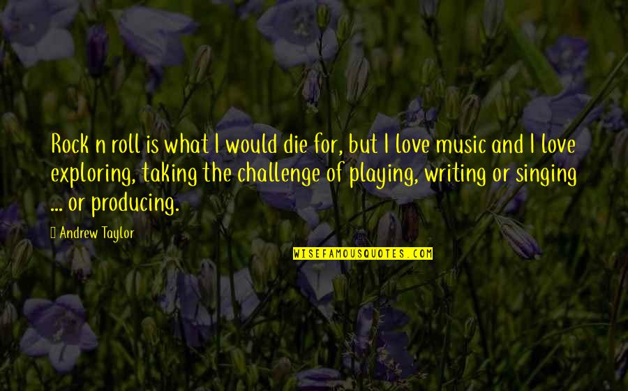 Writing Music Quotes By Andrew Taylor: Rock n roll is what I would die