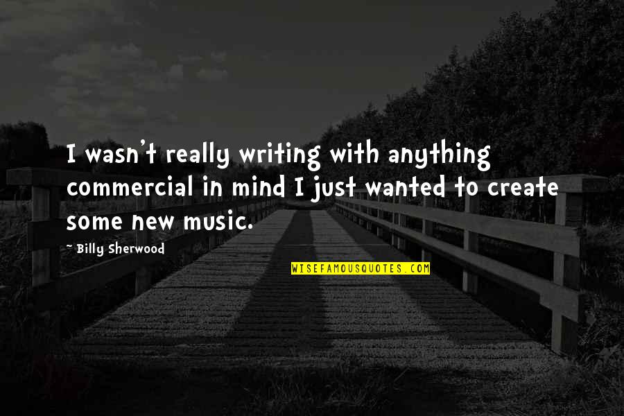 Writing Music Quotes By Billy Sherwood: I wasn't really writing with anything commercial in