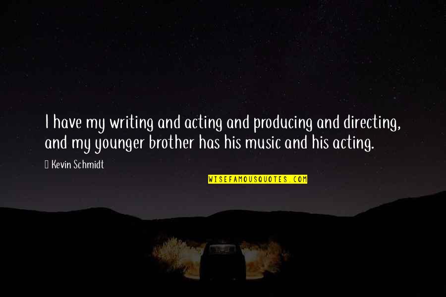 Writing Music Quotes By Kevin Schmidt: I have my writing and acting and producing