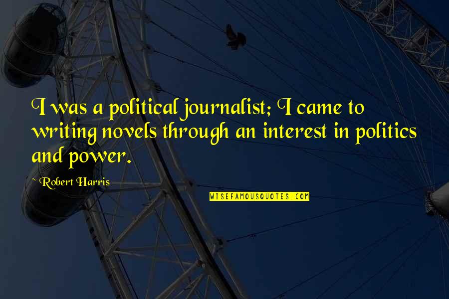 Writing Novels Quotes By Robert Harris: I was a political journalist; I came to