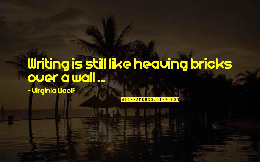 Writing On The Wall Quotes By Virginia Woolf: Writing is still like heaving bricks over a