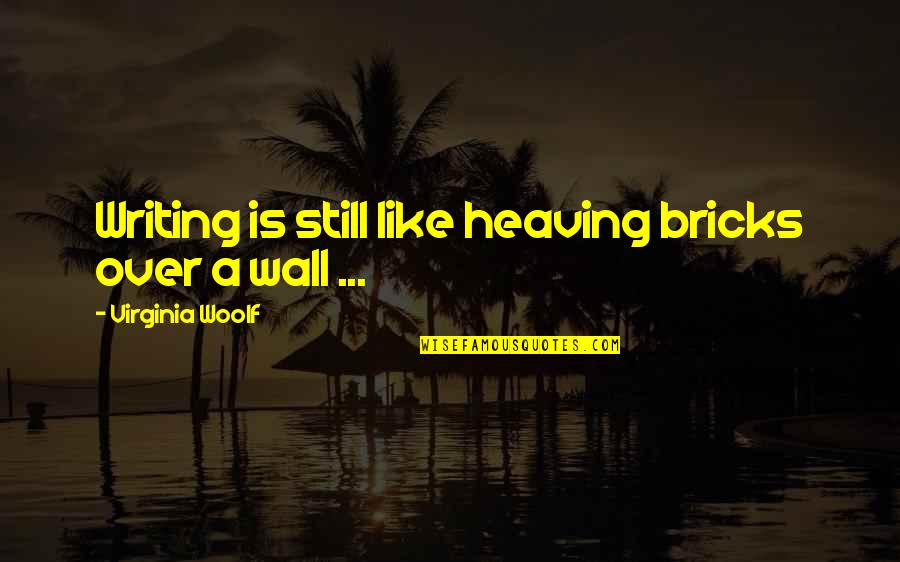 Writing On Wall Quotes By Virginia Woolf: Writing is still like heaving bricks over a