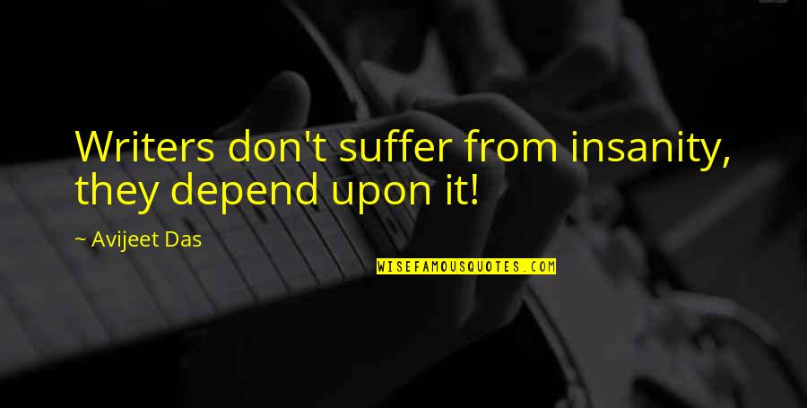 Writing Philosophy Quotes By Avijeet Das: Writers don't suffer from insanity, they depend upon Writing Philosophy Quotes By Avijeet Das: Writers don't suffer from insanity, they depend upon