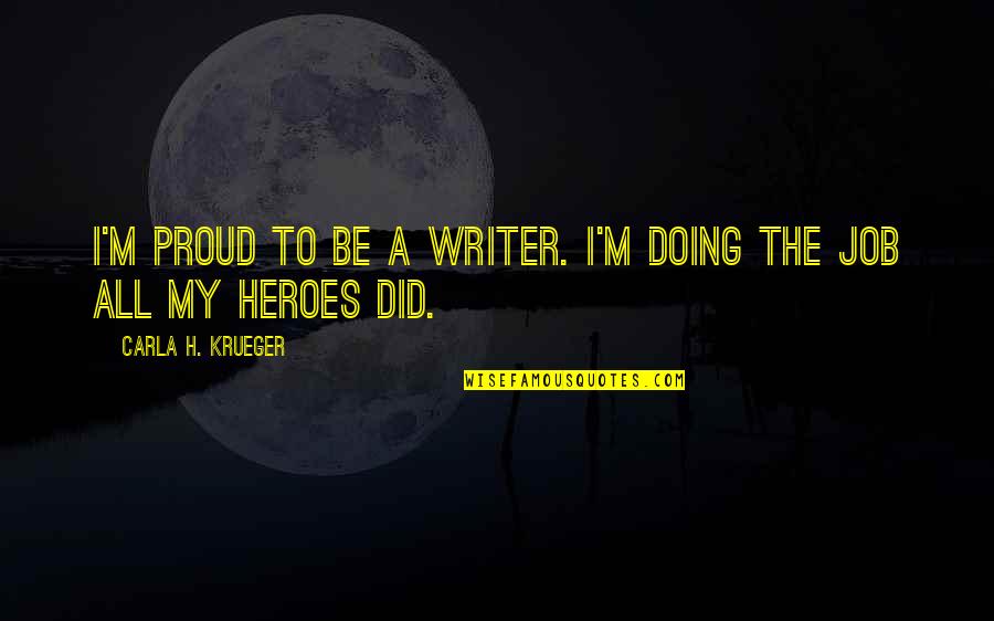 Writing Philosophy Quotes By Carla H. Krueger: I'm proud to be a writer. I'm doing Writing Philosophy Quotes By Carla H. Krueger: I'm proud to be a writer. I'm doing