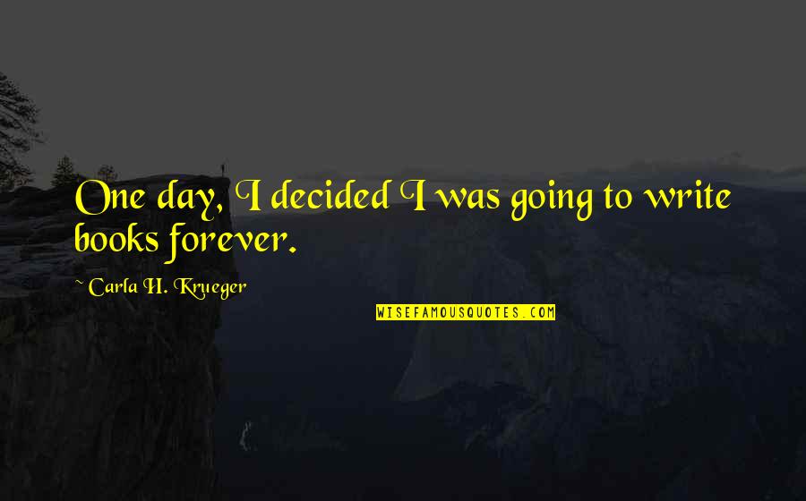 Writing Philosophy Quotes By Carla H. Krueger: One day, I decided I was going to Writing Philosophy Quotes By Carla H. Krueger: One day, I decided I was going to