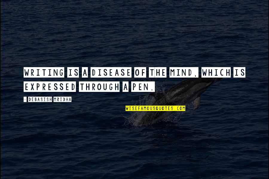 Writing Philosophy Quotes By Debasish Mridha: Writing is a disease of the mind, which Writing Philosophy Quotes By Debasish Mridha: Writing is a disease of the mind, which