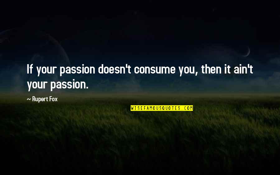 Writing Philosophy Quotes By Rupert Fox: If your passion doesn't consume you, then it
