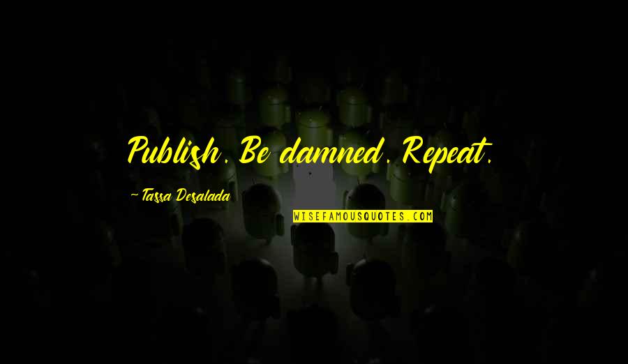 Writing Philosophy Quotes By Tassa Desalada: Publish. Be damned. Repeat. Writing Philosophy Quotes By Tassa Desalada: Publish. Be damned. Repeat.