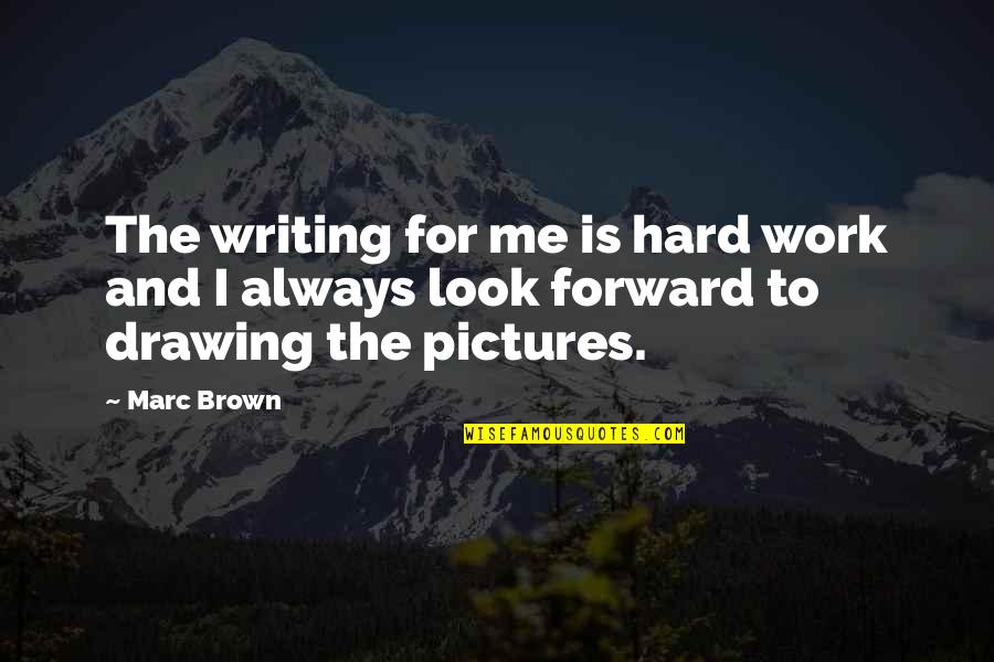 Writing Pictures And Quotes By Marc Brown: The writing for me is hard work and
