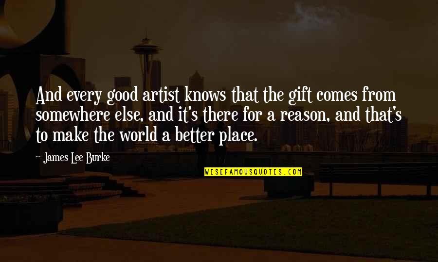 Writing Place Quotes By James Lee Burke: And every good artist knows that the gift Writing Place Quotes By James Lee Burke: And every good artist knows that the gift