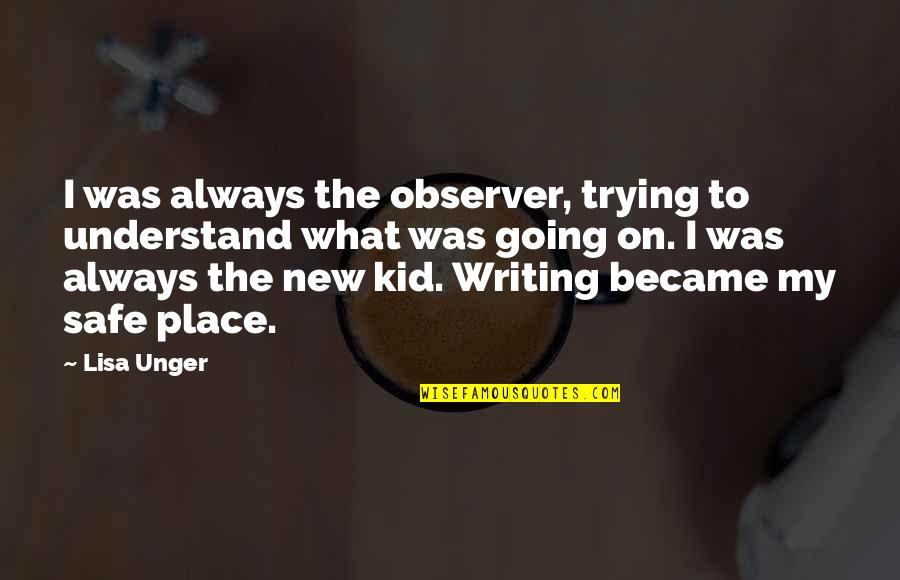 Writing Place Quotes By Lisa Unger: I was always the observer, trying to understand Writing Place Quotes By Lisa Unger: I was always the observer, trying to understand
