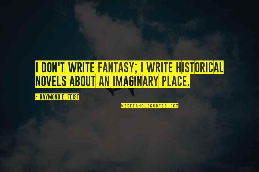 Writing Place Quotes By Raymond E. Feist: I don't write fantasy; I write historical novels Writing Place Quotes By Raymond E. Feist: I don't write fantasy; I write historical novels