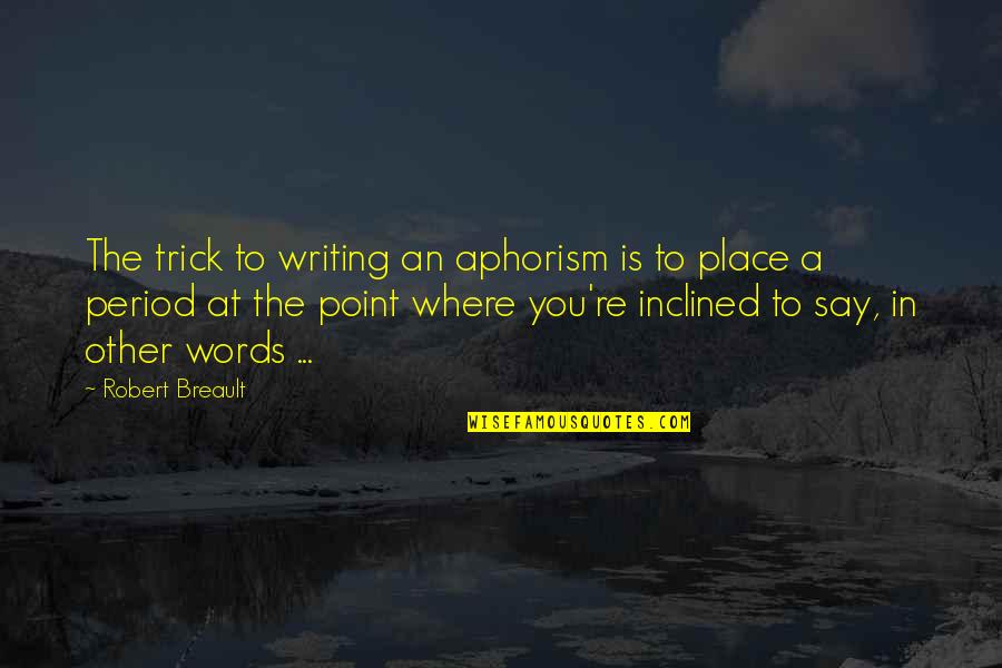 Writing Place Quotes By Robert Breault: The trick to writing an aphorism is to Writing Place Quotes By Robert Breault: The trick to writing an aphorism is to