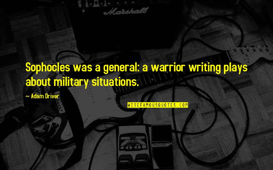 Writing Plays Quotes By Adam Driver: Sophocles was a general: a warrior writing plays
