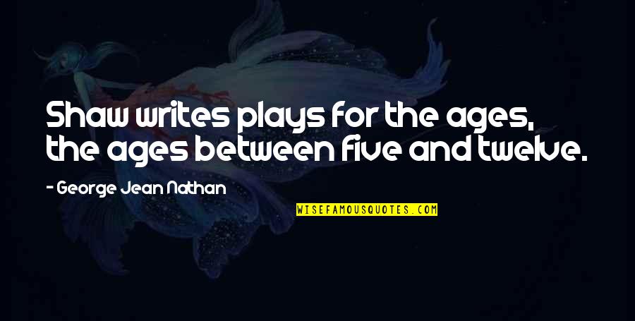 Writing Plays Quotes By George Jean Nathan: Shaw writes plays for the ages, the ages Writing Plays Quotes By George Jean Nathan: Shaw writes plays for the ages, the ages