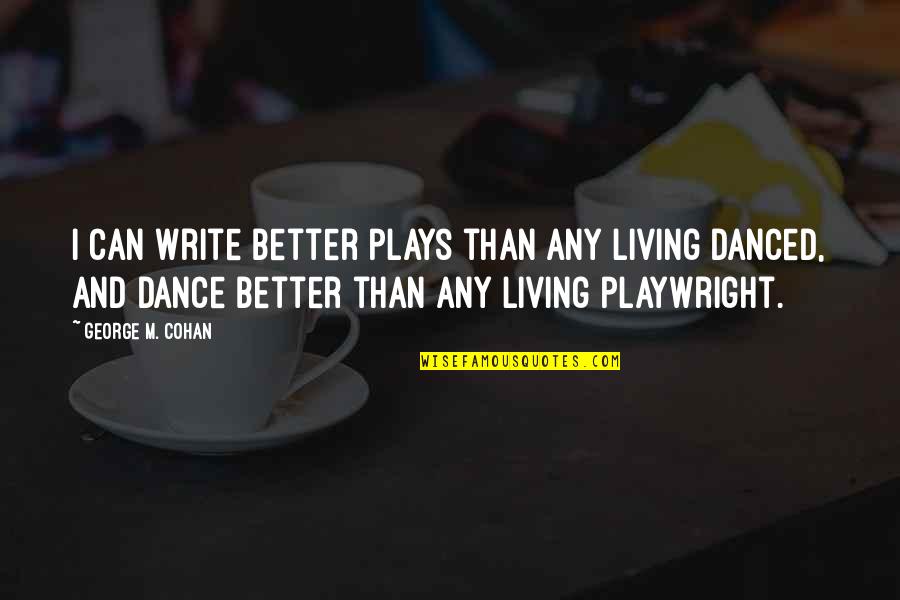 Writing Plays Quotes By George M. Cohan: I can write better plays than any living Writing Plays Quotes By George M. Cohan: I can write better plays than any living