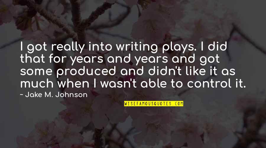 Writing Plays Quotes By Jake M. Johnson: I got really into writing plays. I did Writing Plays Quotes By Jake M. Johnson: I got really into writing plays. I did
