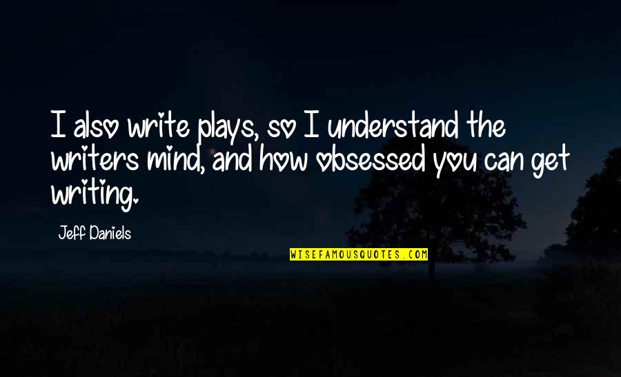 Writing Plays Quotes By Jeff Daniels: I also write plays, so I understand the Writing Plays Quotes By Jeff Daniels: I also write plays, so I understand the