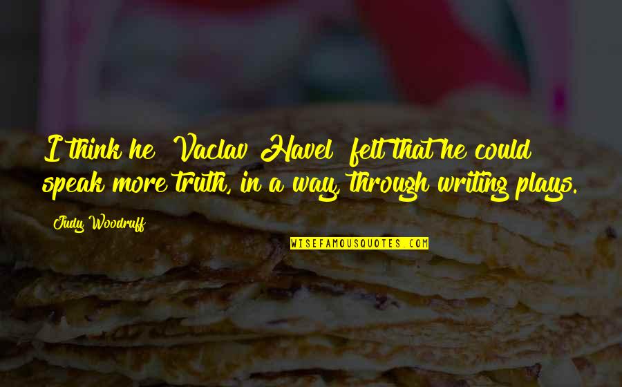 Writing Plays Quotes By Judy Woodruff: I think he [Vaclav Havel] felt that he