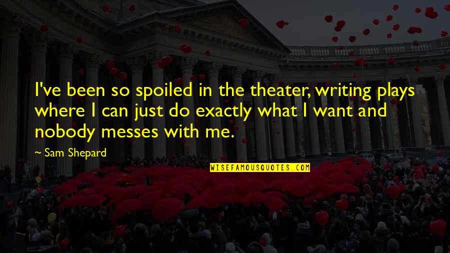 Writing Plays Quotes By Sam Shepard: I've been so spoiled in the theater, writing Writing Plays Quotes By Sam Shepard: I've been so spoiled in the theater, writing