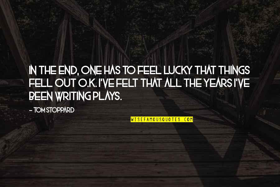 Writing Plays Quotes By Tom Stoppard: In the end, one has to feel lucky Writing Plays Quotes By Tom Stoppard: In the end, one has to feel lucky
