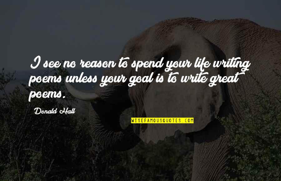 Writing Poems Quotes By Donald Hall: I see no reason to spend your life