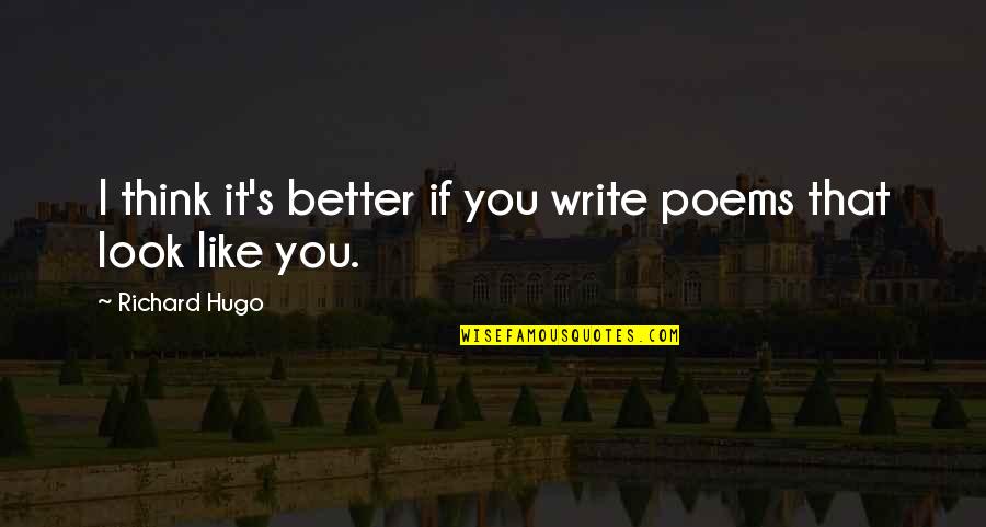 Writing Poems Quotes By Richard Hugo: I think it's better if you write poems