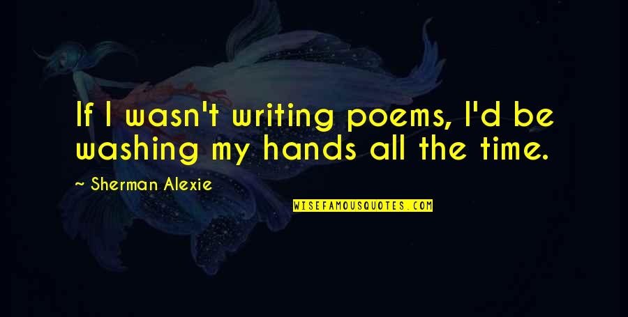 Writing Poems Quotes By Sherman Alexie: If I wasn't writing poems, I'd be washing