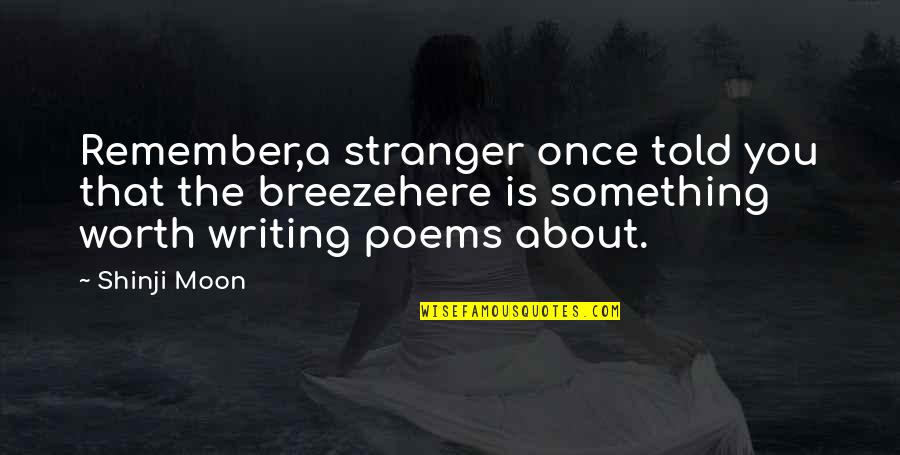 Writing Poems Quotes By Shinji Moon: Remember,a stranger once told you that the breezehere