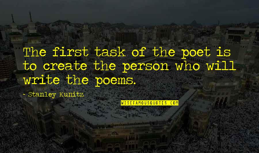 Writing Poems Quotes By Stanley Kunitz: The first task of the poet is to