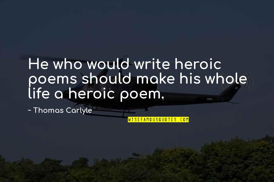 Writing Poems Quotes By Thomas Carlyle: He who would write heroic poems should make