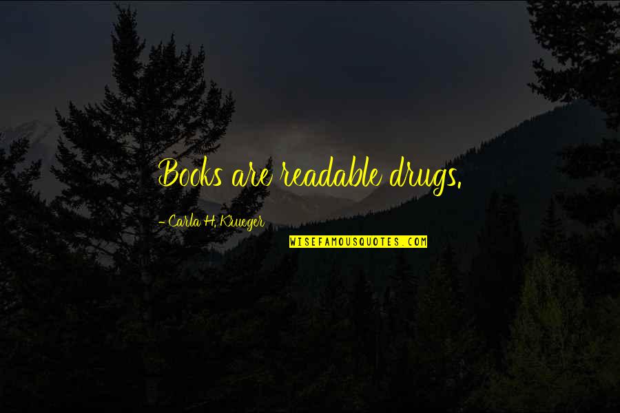 Writing Power Quotes By Carla H. Krueger: Books are readable drugs. Writing Power Quotes By Carla H. Krueger: Books are readable drugs.
