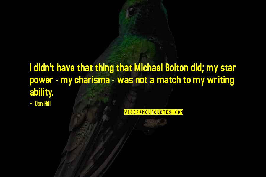 Writing Power Quotes By Dan Hill: I didn't have that thing that Michael Bolton Writing Power Quotes By Dan Hill: I didn't have that thing that Michael Bolton