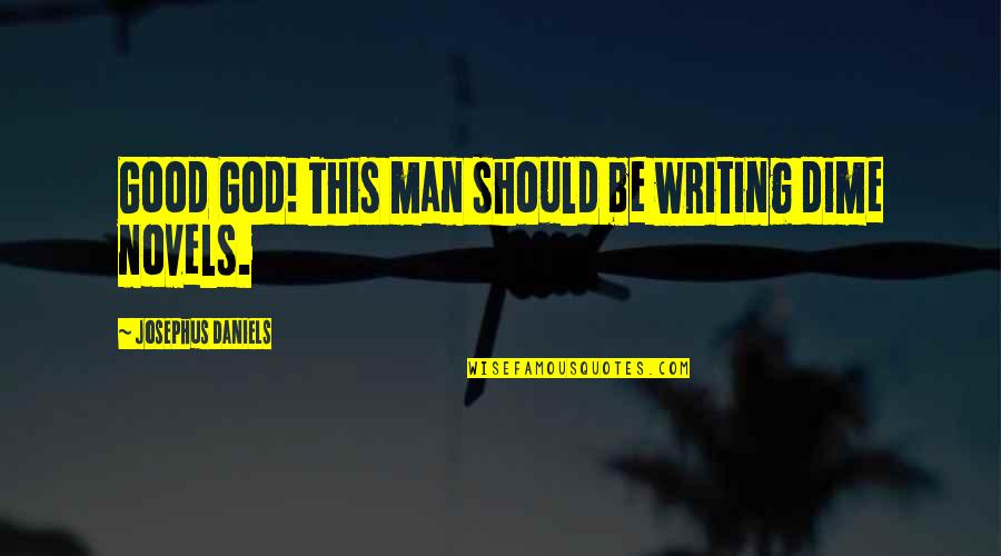 Writing Power Quotes By Josephus Daniels: Good God! This man should be writing dime Writing Power Quotes By Josephus Daniels: Good God! This man should be writing dime