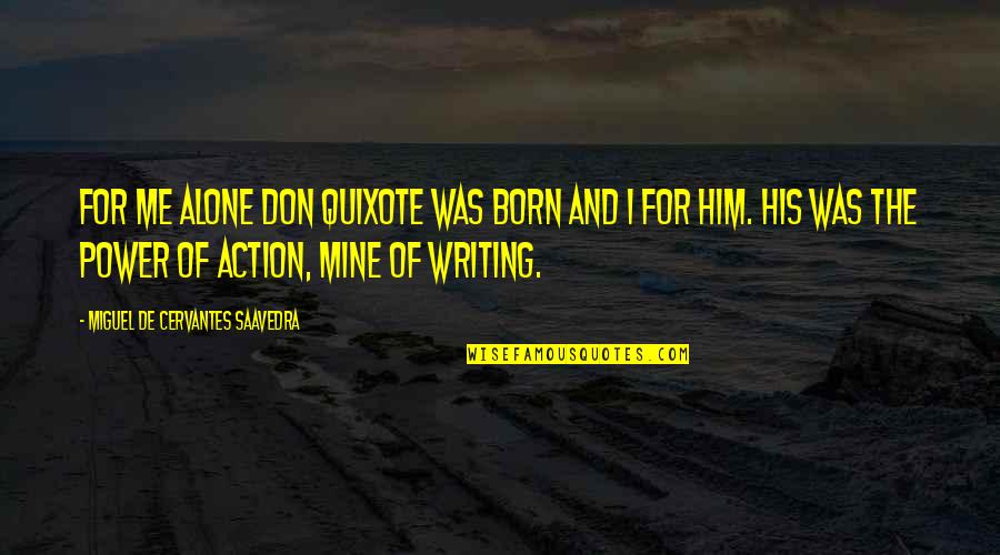 Writing Power Quotes By Miguel De Cervantes Saavedra: For me alone Don Quixote was born and