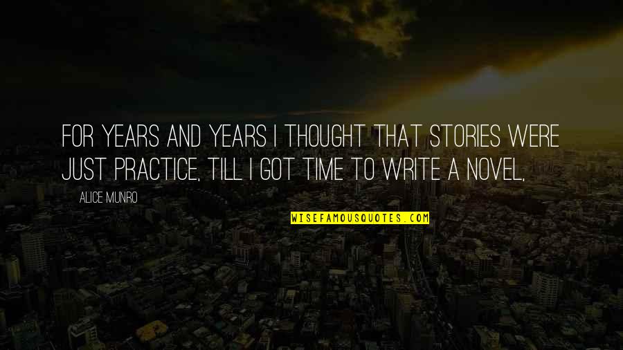 Writing Practice Quotes By Alice Munro: For years and years I thought that stories