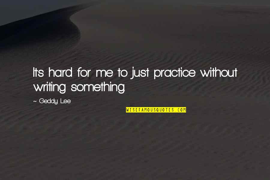 Writing Practice Quotes By Geddy Lee: It's hard for me to just practice without