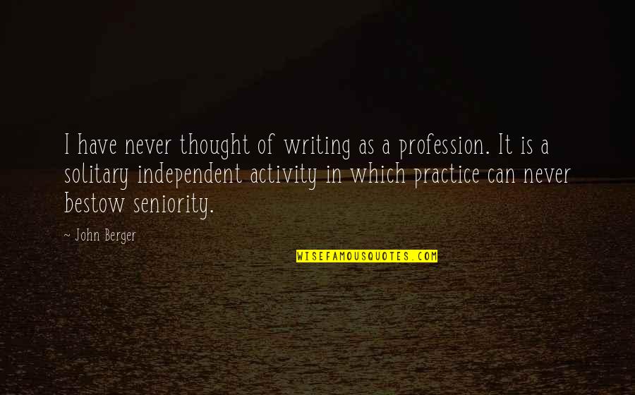 Writing Practice Quotes By John Berger: I have never thought of writing as a