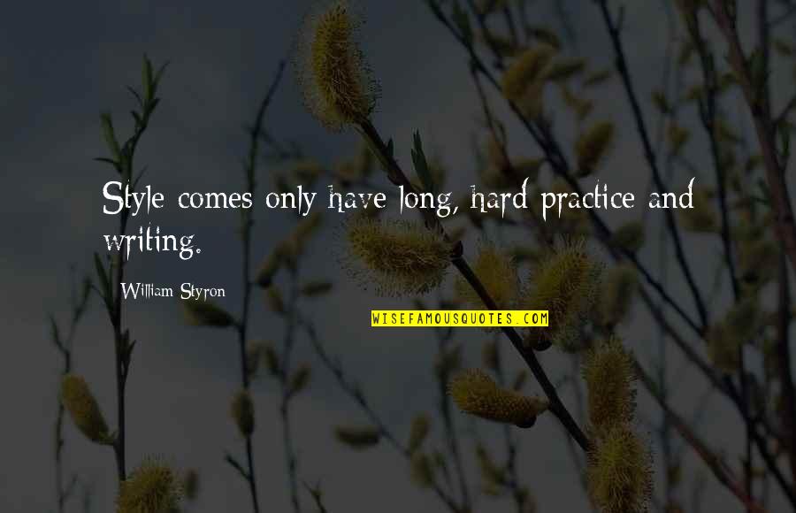 Writing Practice Quotes By William Styron: Style comes only have long, hard practice and